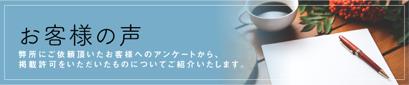 お客様の声 弊所にご依頼頂いたお客様へのアンケートから、掲載許可をいただいたものについてご紹介致します